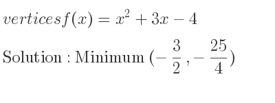The vertices f(x)=x^2+3x-4 is Minimum (-3/2 ,-25/4)